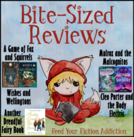 Bite-Sized Reviews of Cybils Nominees: A Game of Fox and Squirrels, Wishes and Wellingtons, Mulrox and the Malcognitos, Cleo Porter and the Body Electric, and Another Dreadful Fairy Book